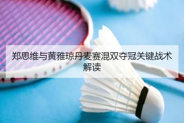 郑思维与黄雅琼丹麦赛混双夺冠关键战术解读